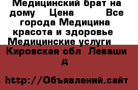 Медицинский брат на дому. › Цена ­ 250 - Все города Медицина, красота и здоровье » Медицинские услуги   . Кировская обл.,Леваши д.